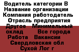 Водитель категории В › Название организации ­ Компания-работодатель › Отрасль предприятия ­ Другое › Минимальный оклад ­ 1 - Все города Работа » Вакансии   . Свердловская обл.,Сухой Лог г.